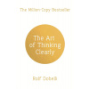 The Art of Thinking Clearly: Better Thinking, Better Decisions - Rolf Dobelli