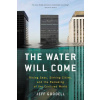 The Water Will Come: Rising Seas, Sinking Cities, and the Remaking of the Civilized World (Goodell Jeff)