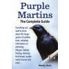 Purple Martins. the Complete Guide. Includes Info on Attracting, Lifespan, Habitat, Choosing Birdhouses, Purple Martin Houses and More.