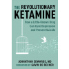 The Revolutionary Ketamine: How a Little-Known Drug Can Cure Depression and Prevent Suicide