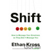 Shift: Managing Your Emotions--So They Don't Manage You - Ethan Kross