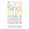 5,203 Things to Do Instead of Looking at Your Phone - Barbara Ann Kipfer
