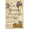 The Book of Barely Imagined Beings : A 21st-Century Bestiary - Caspar Henderson