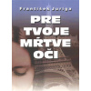 Pre tvoje mŕtve oči - František Juriga