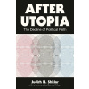 After Utopia: The Decline of Political Faith (Shklar Judith N.)