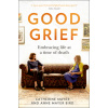 Good Grief: Embracing Life at a Time of Death (Mayer Catherine)