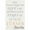 The Extraordinary Life and Momentous Times of J.M.W. Turner - Franny Moyle