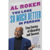 You Look So Much Better in Person : True Stories of Absurdity and Success - Al Roker