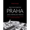 Protektorátní Praha jako německé město - Miloš Hořejš