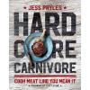 Hardcore Carnivore: Cook Meat Like You Mean It
