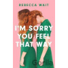 I'm Sorry You Feel That Way - Rebecca Wait