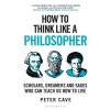 How to Think Like a Philosopher - Peter Cave