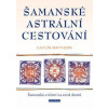 Šamanské astrální cestování - Šamanská cvičení na cestě domů - Matthewsová Caitlín