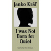 I was not Born for Quiet (Janko Kráľ)