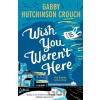 Wish You Weren’t Here - Gabby Hutchinson Crouch