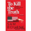 To Kill the Truth - Sam Bourne