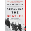 Dreaming the Beatles: The Love Story of One Band and the Whole World (Sheffield Rob)