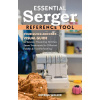 Essential Serger Reference Tool: Your Quick and Easy Visual Guide to Tension, Threading, Stitches, Seam Treatments for Different Fabrics & Troubleshoo ()