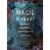 Magie v praxi Krystaly, horoskopy, jasnovidectví a kouzla