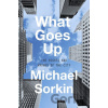 What Goes Up - Michael Sorkin