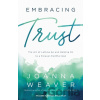 Embracing Trust – The Art of Letting Go and Holding On to a Forever–Faithful God - Weaver Joanna