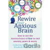 Rewire Your Anxious Brain - Elizabeth M. Karle, Catherine M. Pittman