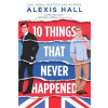10 Things That Never Happened - Alexis Hall