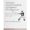 Stunt Lightsaber Combat For Beginners: The Unofficial Guide to Dueling Like a Jedi