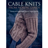 Cable Knits from Nordic Lands: Knitting Beauty and Ingenuity in Over 20 Unique Patterns