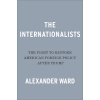 The Internationalists: The Fight to Restore American Foreign Policy After Trump (Ward Alexander)