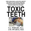 Toxic Teeth: How a Biological (Holistic) Dentist Can Help You Cure Cancer, Facial Pain, Autoimmune, Heart, and Other Disease Caused By Infected Gums,