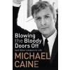 Blowing the Bloody Doors Off : And Other Lessons in Life - Michael Caine