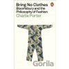 Bring No Clothes: Bloomsbury and the Philosophy of Fashion - Charlie Porter