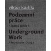 Podzemní práce / Underground Work - Karlík Viktor, Bondy Egon, Ivan Martin Jirous, Martin Machovec, Pavla Pečínková