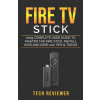 Fire TV Stick; 2019 Complete User Guide to Master the Fire Stick, Install Kodi and Over 100 Tips and Tricks