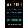 Wronged The Weaponization of Victimhood - Lilie Chouliaraki