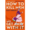 How to Kill Men and Get Away With It - Katy Brent
