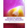 Seventh Sense Imaginal Healing: An homage to Dr. Richard Bartlett, Benjamin Bibb, Barbara Ann Brennan, Donna Eden, Dr. Meg Blackburn Losey, Dr. Gerald