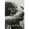 On Earth We're Briefly Gorgeous - Ocean Vuong
