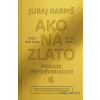 Ako na zlato - Peniaze pre neveriacich - Juraj Karpiš - online doručenie