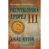 Přemyslovská epopej III - Král rytíř Přemysl II. Otakar