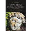 How to Destroy Western Civilization and Other Ideas from the Cultural Abyss (Brožovaná)