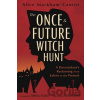 The Once & Future Witch Hunt - Alice Markham-Cantor