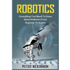Robotics: Everything You Need to Know About Robotics from Beginner to Expert