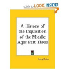 A History of the Inguisition of the Middle Ages Part Three - Lea Henry C