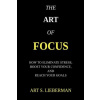 The Art of Focus: How To Eliminate Stress, Boost Your Confidence, And Reach Your Goals