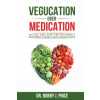 Vegucation Over Medication: The Myths, Lies, And Truths About Modern Foods And Medicines