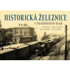 Historická železnice v Pardubickém kraji - Karel Černý, Martin Navrátil, Roman Jeschke, Martin Štěpán