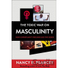 The Toxic War on Masculinity – How Christianity Reconciles the Sexes - Nancy R. Pearcey