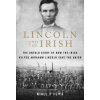Lincoln and the Irish: The Untold Story of How the Irish Helped Abraham Lincoln Save the Union
